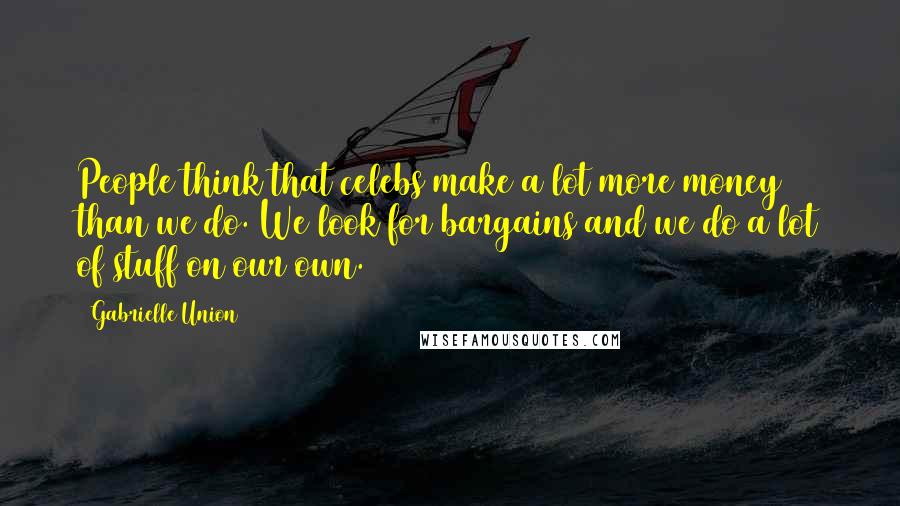 Gabrielle Union Quotes: People think that celebs make a lot more money than we do. We look for bargains and we do a lot of stuff on our own.