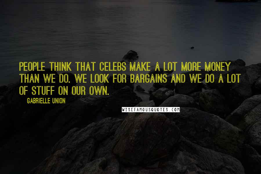 Gabrielle Union Quotes: People think that celebs make a lot more money than we do. We look for bargains and we do a lot of stuff on our own.