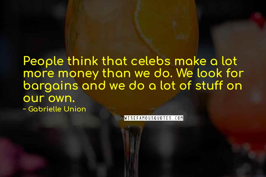 Gabrielle Union Quotes: People think that celebs make a lot more money than we do. We look for bargains and we do a lot of stuff on our own.