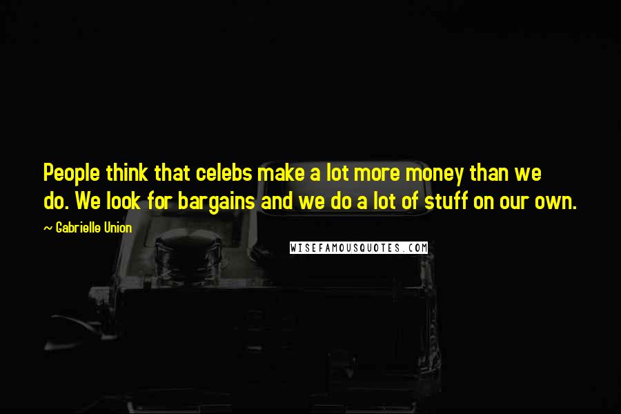 Gabrielle Union Quotes: People think that celebs make a lot more money than we do. We look for bargains and we do a lot of stuff on our own.