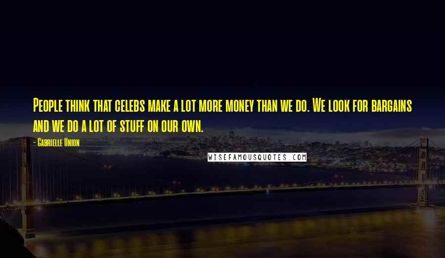 Gabrielle Union Quotes: People think that celebs make a lot more money than we do. We look for bargains and we do a lot of stuff on our own.