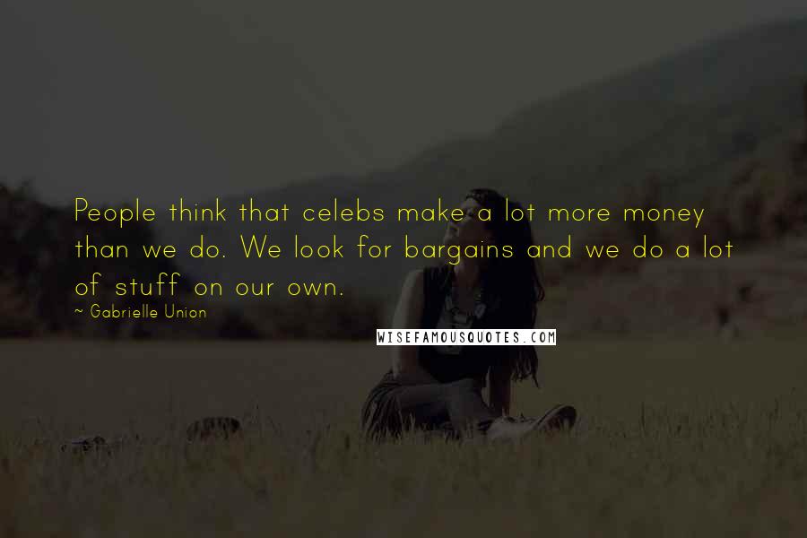 Gabrielle Union Quotes: People think that celebs make a lot more money than we do. We look for bargains and we do a lot of stuff on our own.