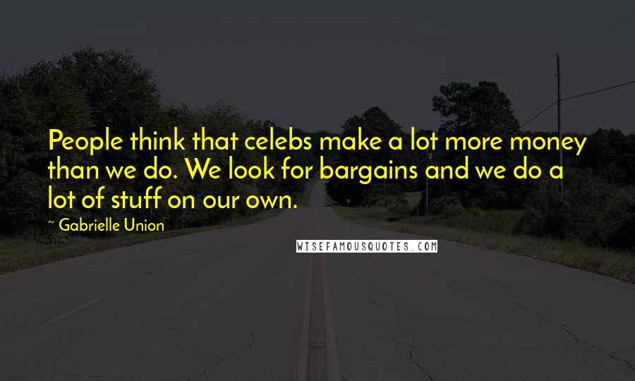 Gabrielle Union Quotes: People think that celebs make a lot more money than we do. We look for bargains and we do a lot of stuff on our own.