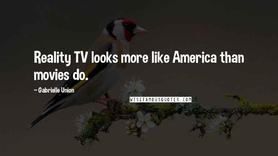 Gabrielle Union Quotes: Reality TV looks more like America than movies do.