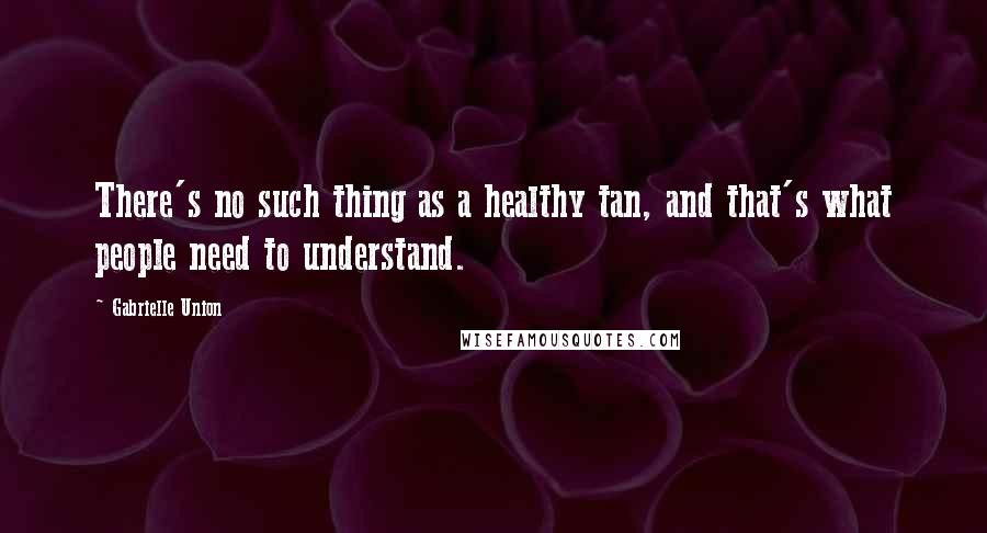 Gabrielle Union Quotes: There's no such thing as a healthy tan, and that's what people need to understand.