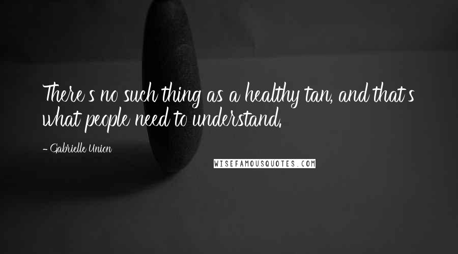 Gabrielle Union Quotes: There's no such thing as a healthy tan, and that's what people need to understand.