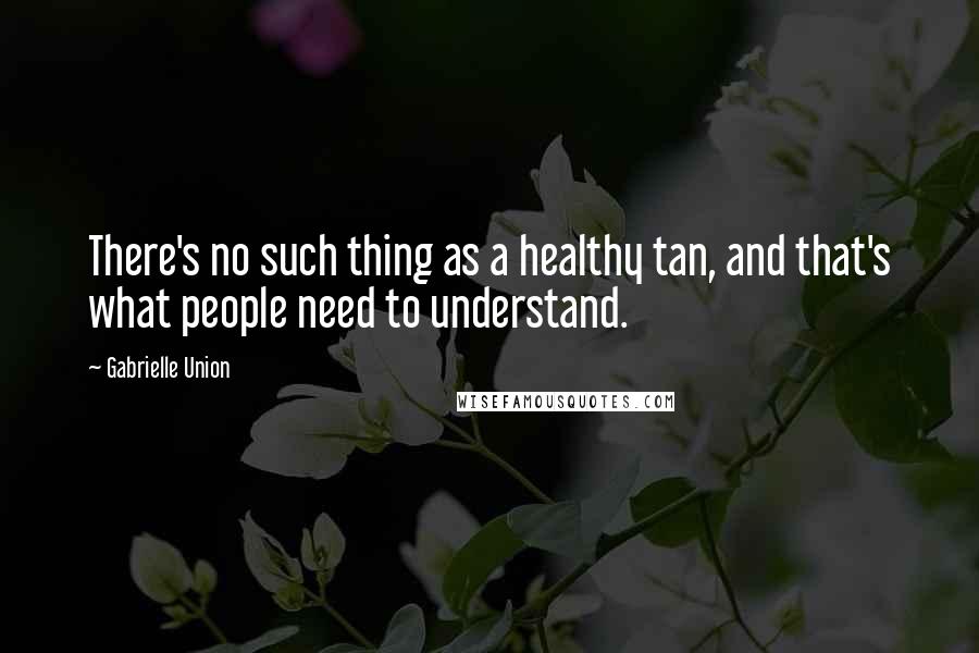 Gabrielle Union Quotes: There's no such thing as a healthy tan, and that's what people need to understand.