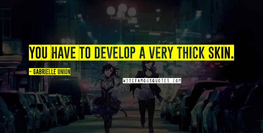 Gabrielle Union Quotes: You have to develop a very thick skin.