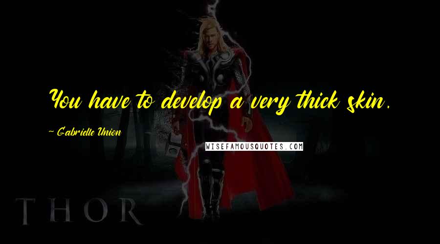 Gabrielle Union Quotes: You have to develop a very thick skin.