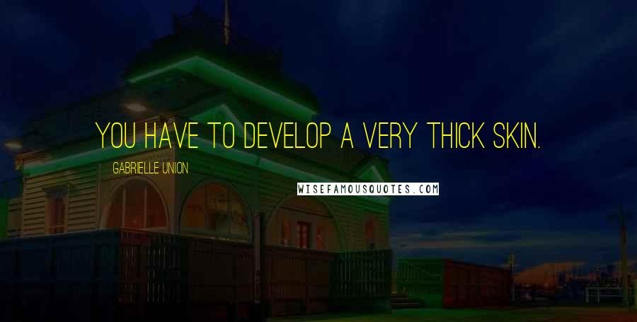 Gabrielle Union Quotes: You have to develop a very thick skin.