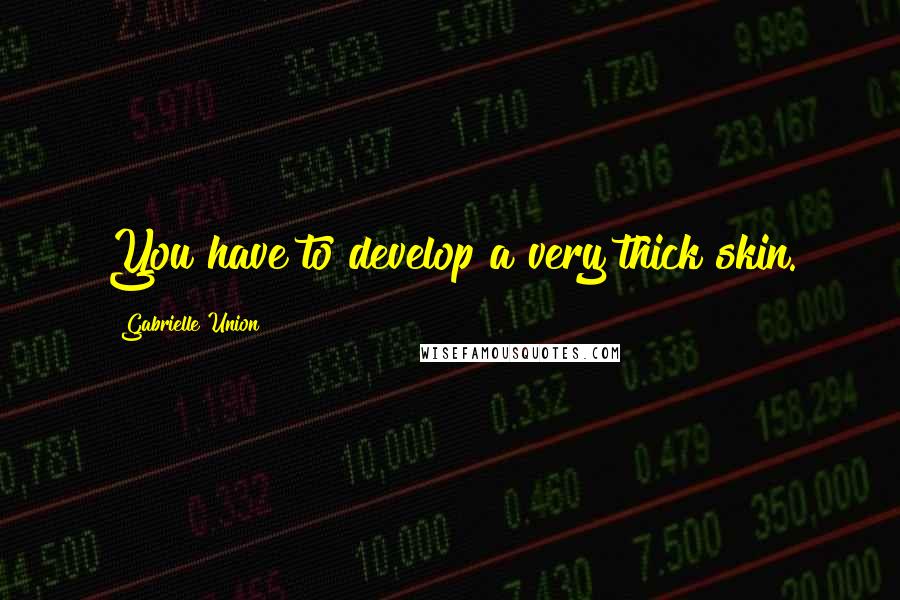 Gabrielle Union Quotes: You have to develop a very thick skin.