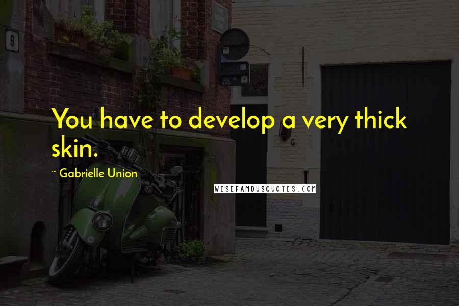 Gabrielle Union Quotes: You have to develop a very thick skin.