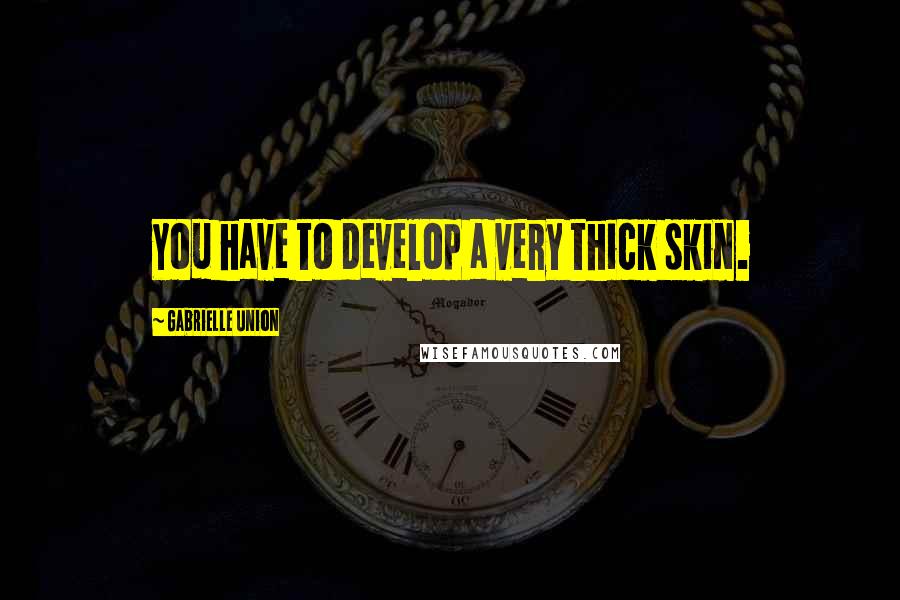 Gabrielle Union Quotes: You have to develop a very thick skin.