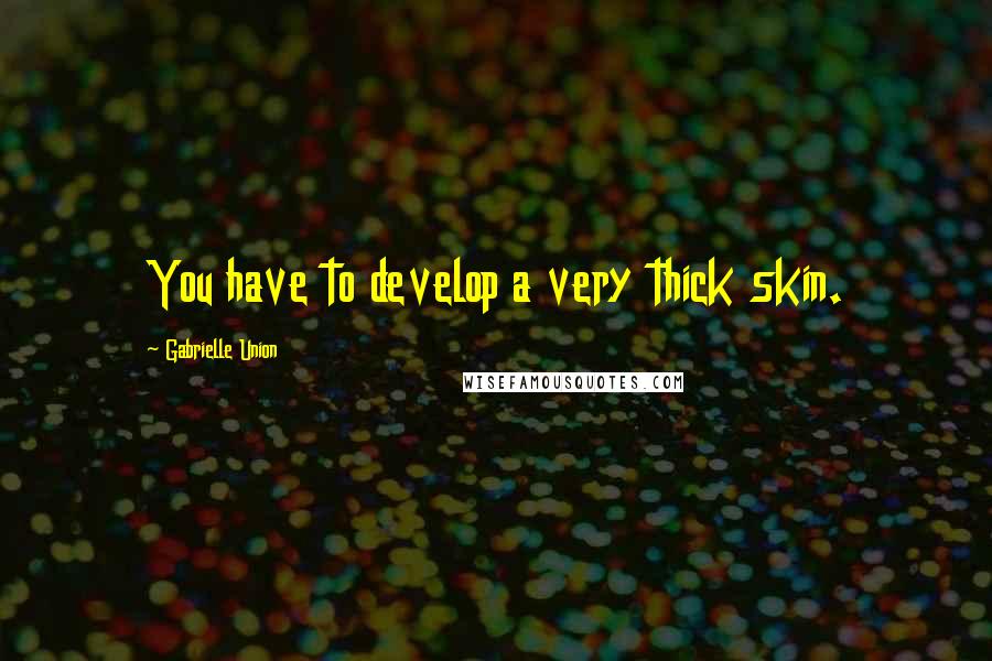 Gabrielle Union Quotes: You have to develop a very thick skin.