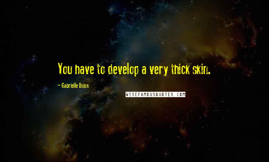Gabrielle Union Quotes: You have to develop a very thick skin.