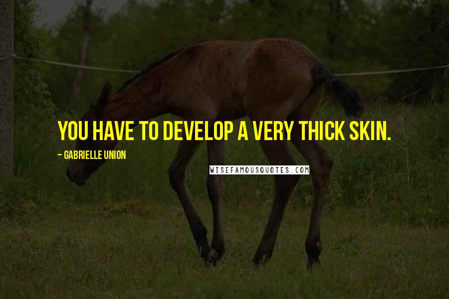 Gabrielle Union Quotes: You have to develop a very thick skin.