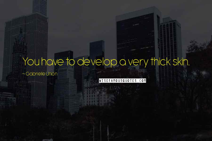 Gabrielle Union Quotes: You have to develop a very thick skin.
