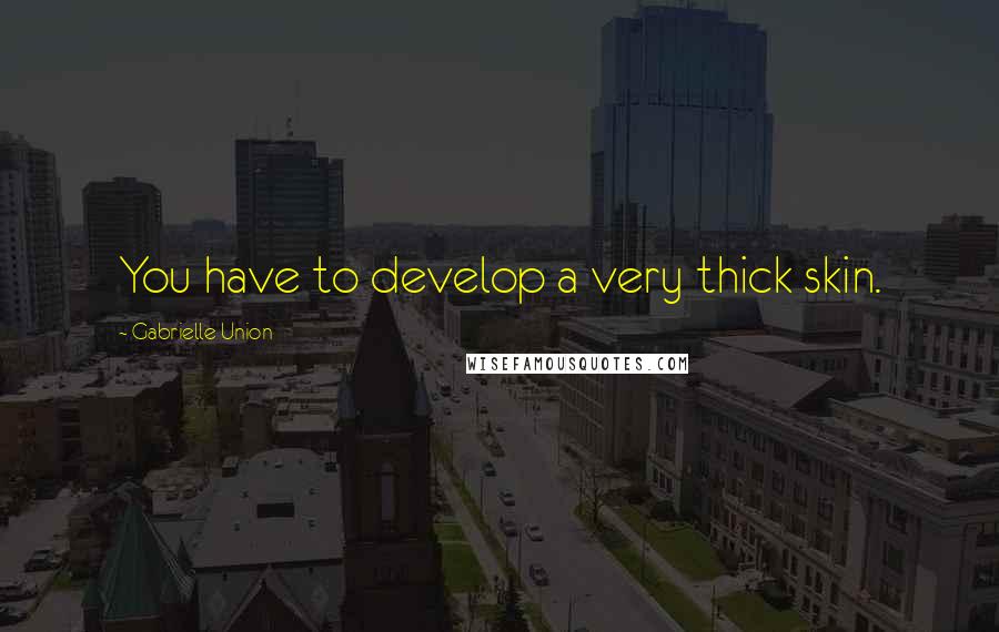 Gabrielle Union Quotes: You have to develop a very thick skin.