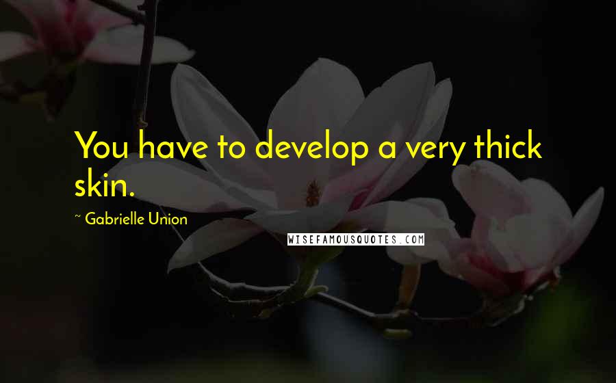 Gabrielle Union Quotes: You have to develop a very thick skin.