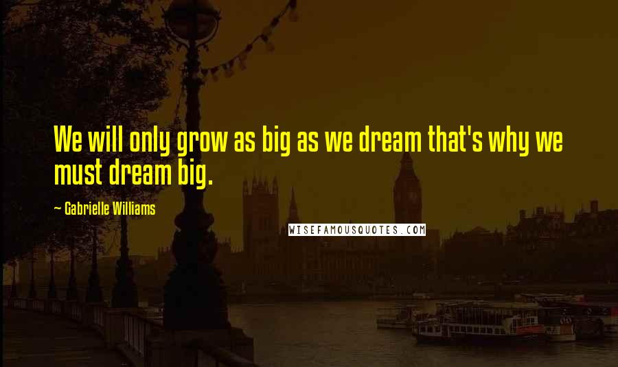 Gabrielle Williams Quotes: We will only grow as big as we dream that's why we must dream big.