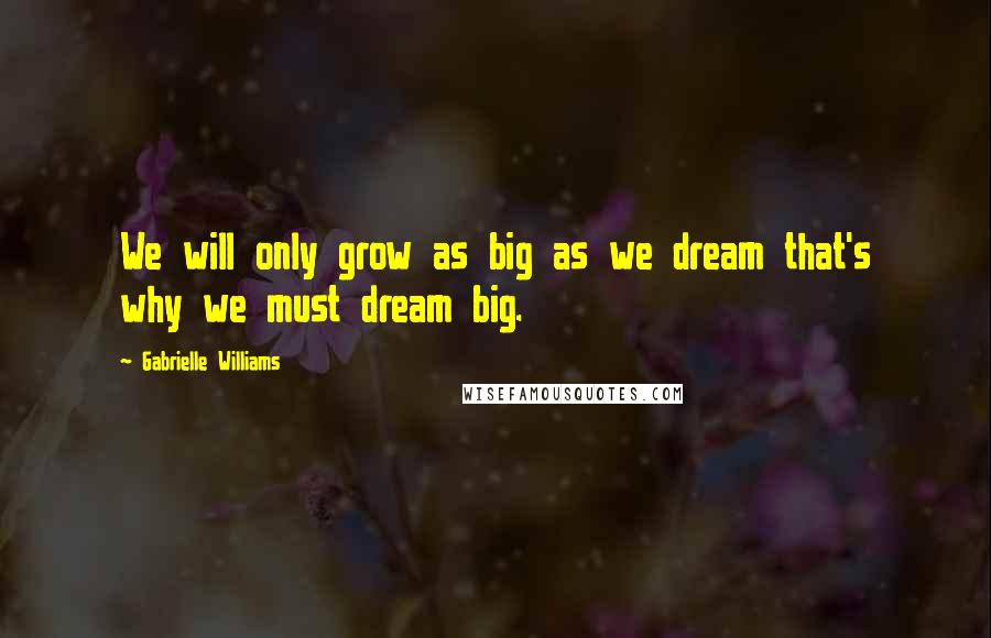 Gabrielle Williams Quotes: We will only grow as big as we dream that's why we must dream big.