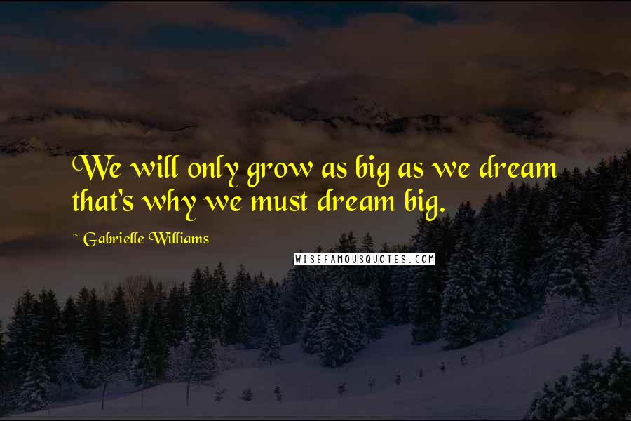 Gabrielle Williams Quotes: We will only grow as big as we dream that's why we must dream big.