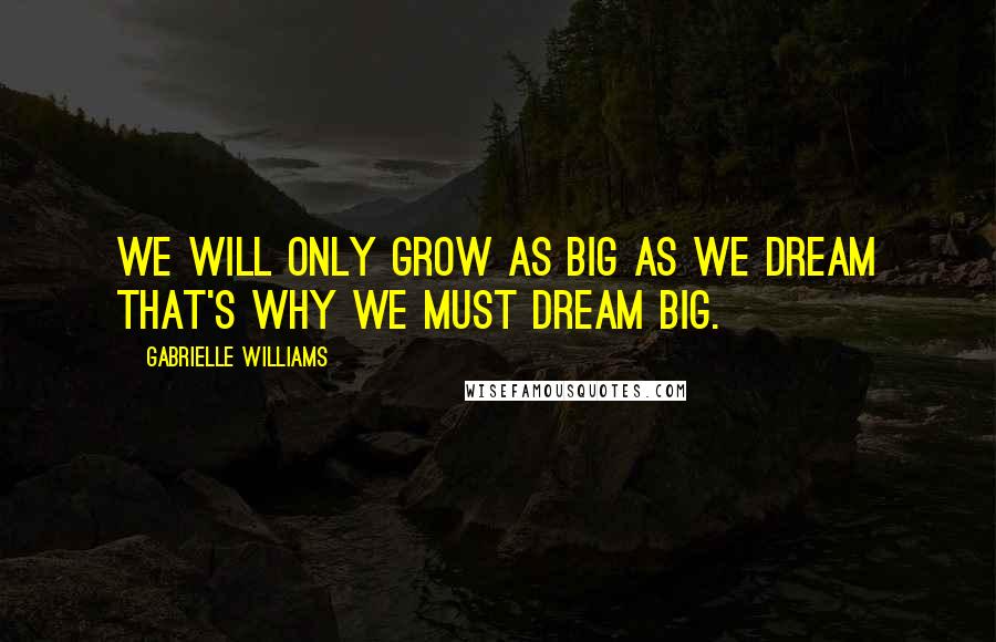 Gabrielle Williams Quotes: We will only grow as big as we dream that's why we must dream big.