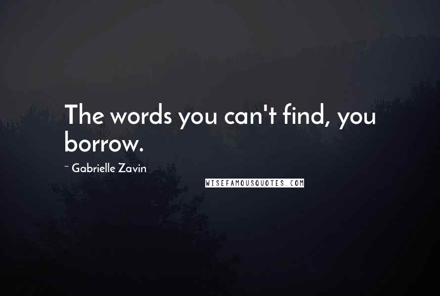Gabrielle Zavin Quotes: The words you can't find, you borrow.