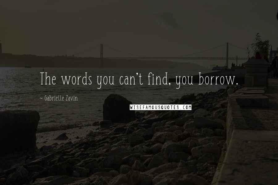 Gabrielle Zavin Quotes: The words you can't find, you borrow.