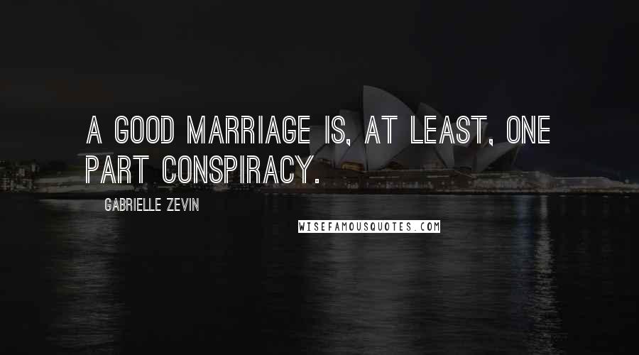 Gabrielle Zevin Quotes: A good marriage is, at least, one part conspiracy.