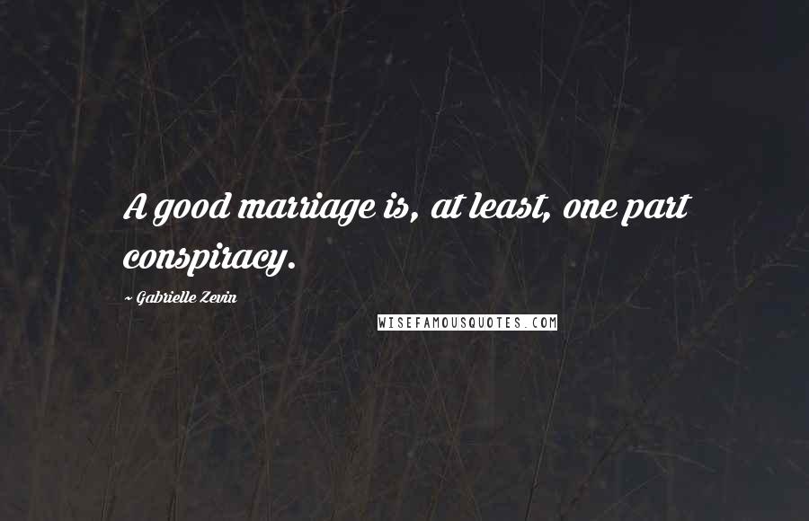 Gabrielle Zevin Quotes: A good marriage is, at least, one part conspiracy.