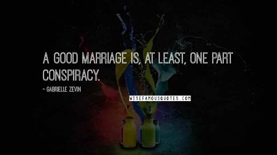 Gabrielle Zevin Quotes: A good marriage is, at least, one part conspiracy.