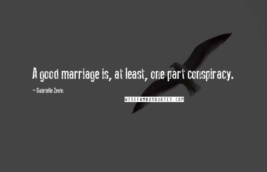 Gabrielle Zevin Quotes: A good marriage is, at least, one part conspiracy.