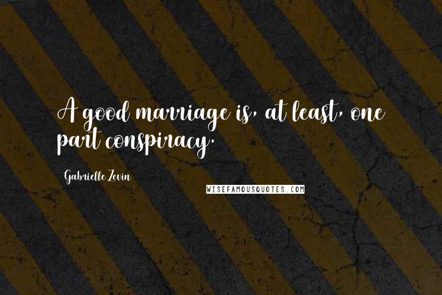 Gabrielle Zevin Quotes: A good marriage is, at least, one part conspiracy.
