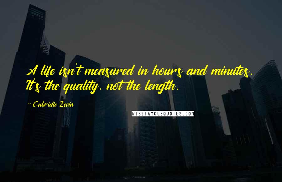 Gabrielle Zevin Quotes: A life isn't measured in hours and minutes. It's the quality, not the length.