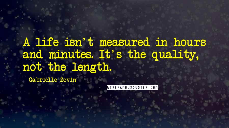 Gabrielle Zevin Quotes: A life isn't measured in hours and minutes. It's the quality, not the length.