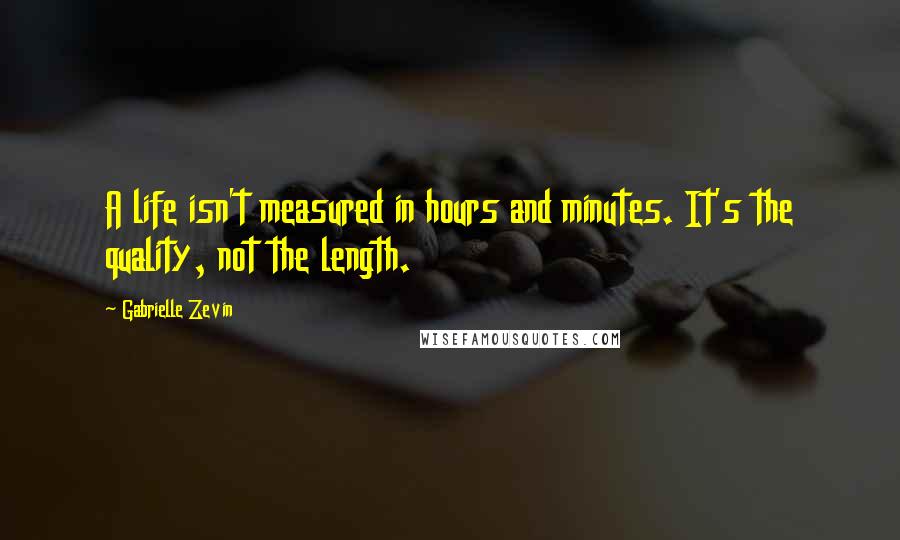 Gabrielle Zevin Quotes: A life isn't measured in hours and minutes. It's the quality, not the length.