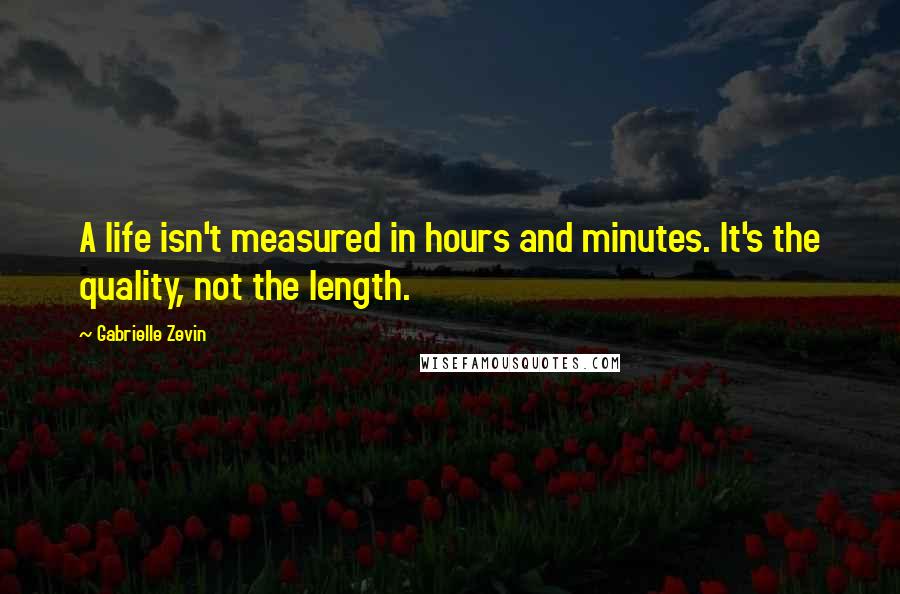 Gabrielle Zevin Quotes: A life isn't measured in hours and minutes. It's the quality, not the length.