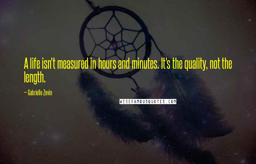 Gabrielle Zevin Quotes: A life isn't measured in hours and minutes. It's the quality, not the length.