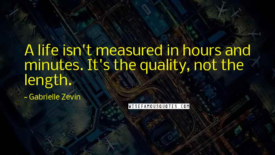 Gabrielle Zevin Quotes: A life isn't measured in hours and minutes. It's the quality, not the length.