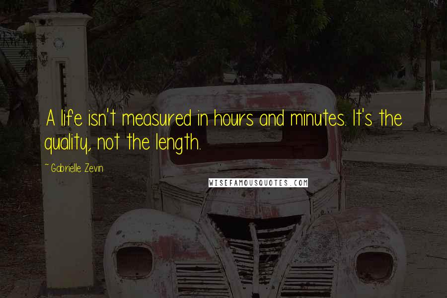 Gabrielle Zevin Quotes: A life isn't measured in hours and minutes. It's the quality, not the length.