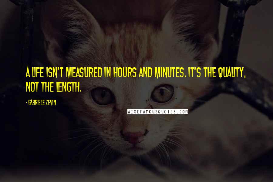 Gabrielle Zevin Quotes: A life isn't measured in hours and minutes. It's the quality, not the length.