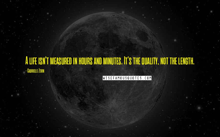 Gabrielle Zevin Quotes: A life isn't measured in hours and minutes. It's the quality, not the length.