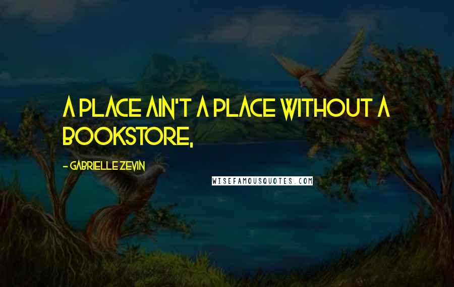 Gabrielle Zevin Quotes: A place ain't a place without a bookstore,