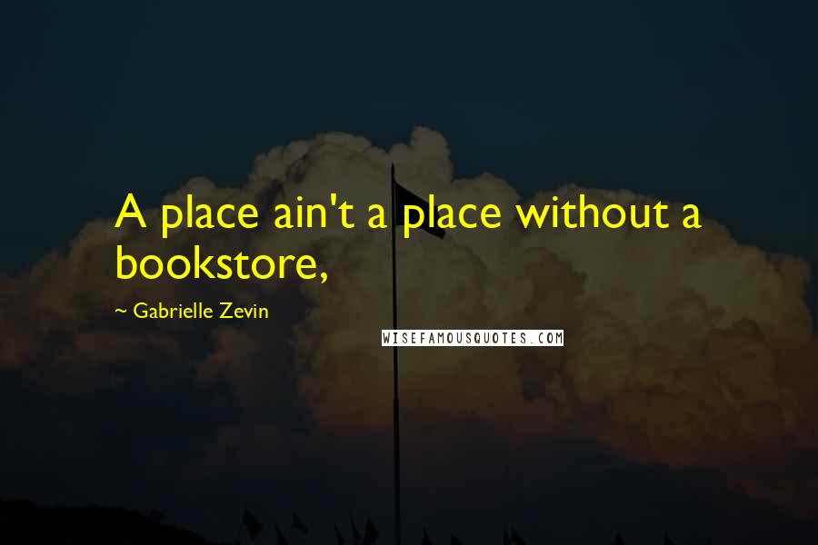 Gabrielle Zevin Quotes: A place ain't a place without a bookstore,