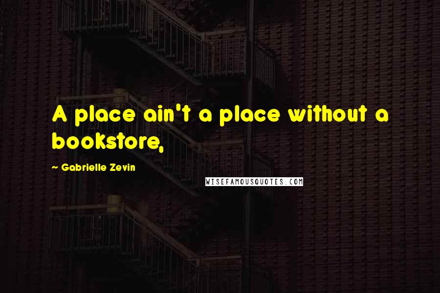 Gabrielle Zevin Quotes: A place ain't a place without a bookstore,