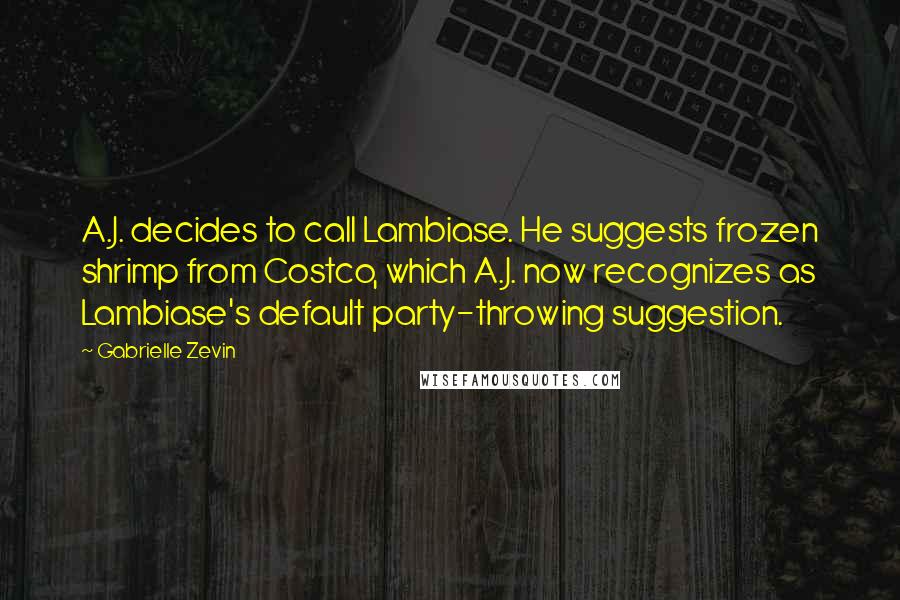 Gabrielle Zevin Quotes: A.J. decides to call Lambiase. He suggests frozen shrimp from Costco, which A.J. now recognizes as Lambiase's default party-throwing suggestion.