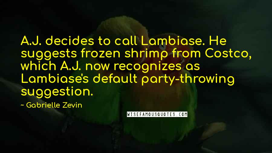 Gabrielle Zevin Quotes: A.J. decides to call Lambiase. He suggests frozen shrimp from Costco, which A.J. now recognizes as Lambiase's default party-throwing suggestion.