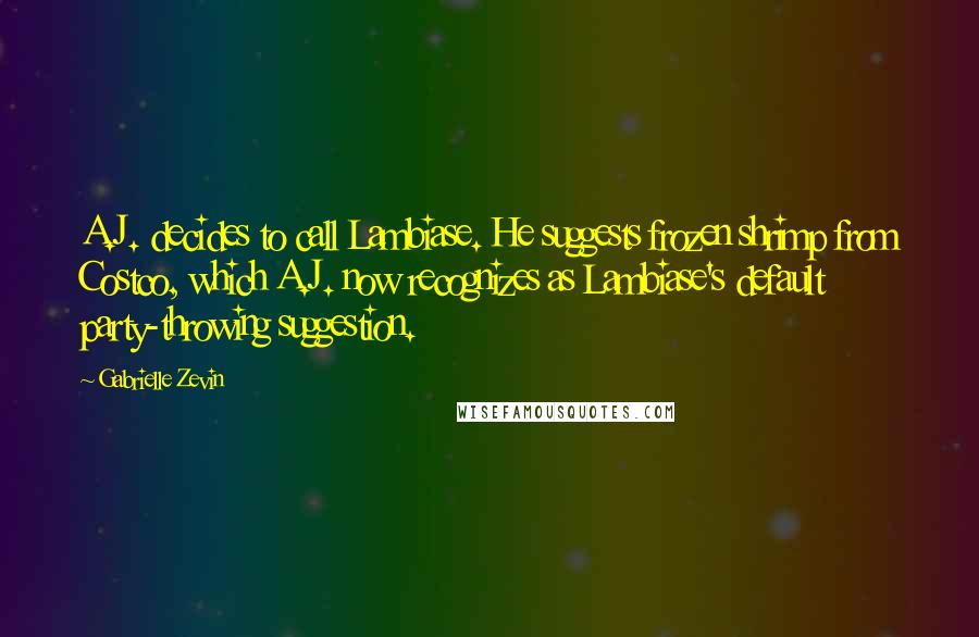 Gabrielle Zevin Quotes: A.J. decides to call Lambiase. He suggests frozen shrimp from Costco, which A.J. now recognizes as Lambiase's default party-throwing suggestion.