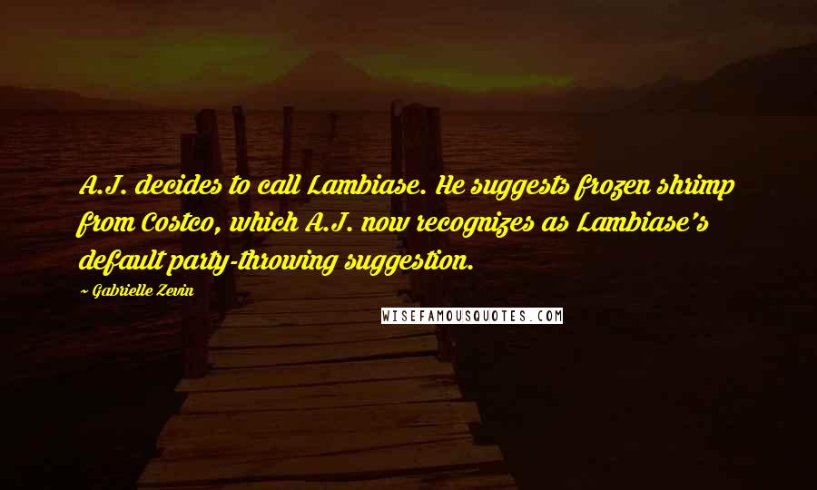 Gabrielle Zevin Quotes: A.J. decides to call Lambiase. He suggests frozen shrimp from Costco, which A.J. now recognizes as Lambiase's default party-throwing suggestion.